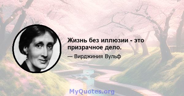 Жизнь без иллюзии - это призрачное дело.