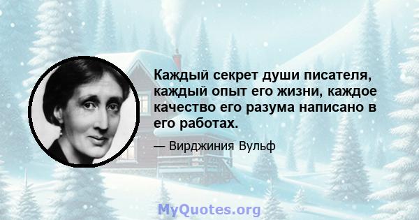 Каждый секрет души писателя, каждый опыт его жизни, каждое качество его разума написано в его работах.