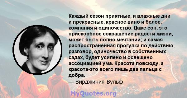 Каждый сезон приятные, и влажные дни и прекрасные, красное вино и белое, компания и одиночество. Даже сон, это прискорбное сокращение радости жизни, может быть полно мечтаний; и самая распространенная прогулка по