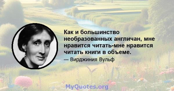 Как и большинство необразованных англичан, мне нравится читать-мне нравится читать книги в объеме.