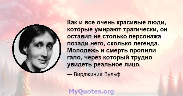 Как и все очень красивые люди, которые умирают трагически, он оставил не столько персонажа позади него, сколько легенда. Молодежь и смерть пролили гало, через который трудно увидеть реальное лицо.