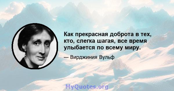 Как прекрасная доброта в тех, кто, слегка шагая, все время улыбается по всему миру.