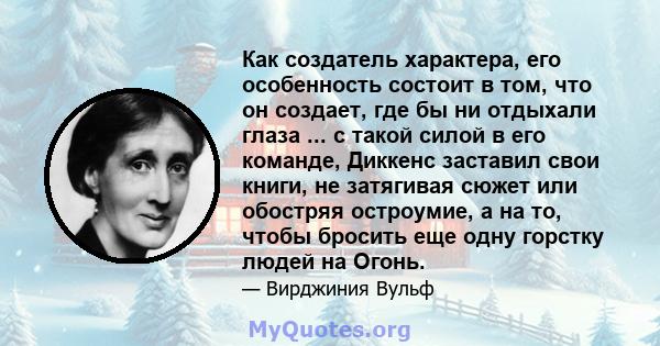 Как создатель характера, его особенность состоит в том, что он создает, где бы ни отдыхали глаза ... с такой силой в его команде, Диккенс заставил свои книги, не затягивая сюжет или обостряя остроумие, а на то, чтобы