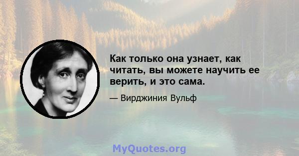 Как только она узнает, как читать, вы можете научить ее верить, и это сама.