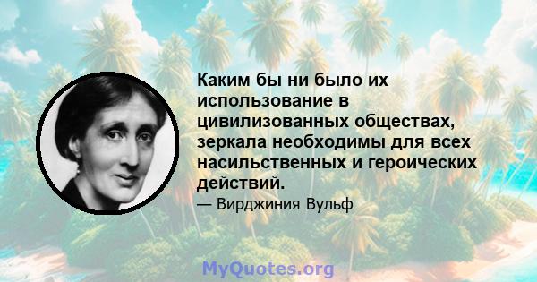 Каким бы ни было их использование в цивилизованных обществах, зеркала необходимы для всех насильственных и героических действий.