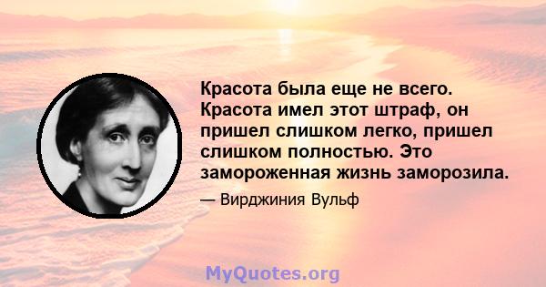 Красота была еще не всего. Красота имел этот штраф, он пришел слишком легко, пришел слишком полностью. Это замороженная жизнь заморозила.