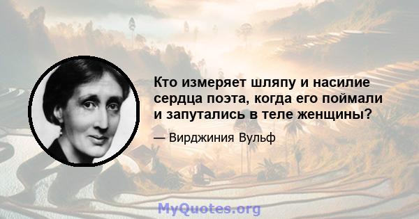 Кто измеряет шляпу и насилие сердца поэта, когда его поймали и запутались в теле женщины?