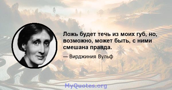 Ложь будет течь из моих губ, но, возможно, может быть, с ними смешана правда.