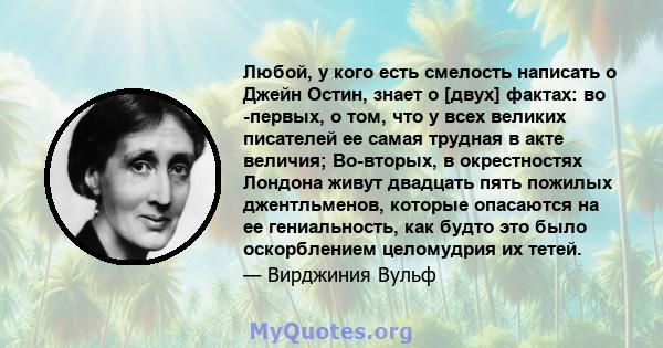 Любой, у кого есть смелость написать о Джейн Остин, знает о [двух] фактах: во -первых, о том, что у всех великих писателей ее самая трудная в акте величия; Во-вторых, в окрестностях Лондона живут двадцать пять пожилых