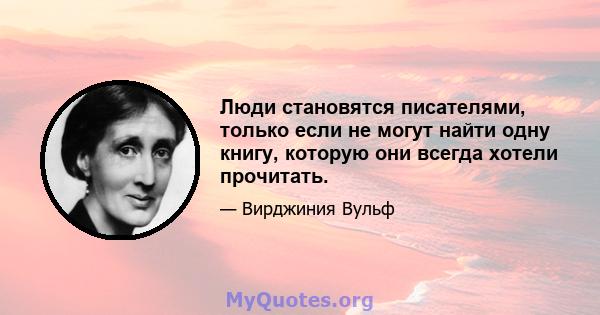 Люди становятся писателями, только если не могут найти одну книгу, которую они всегда хотели прочитать.