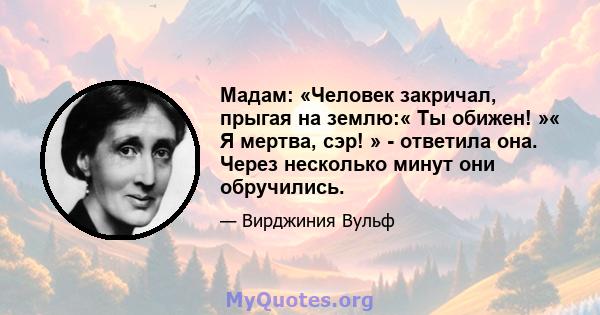 Мадам: «Человек закричал, прыгая на землю:« Ты обижен! »« Я мертва, сэр! » - ответила она. Через несколько минут они обручились.