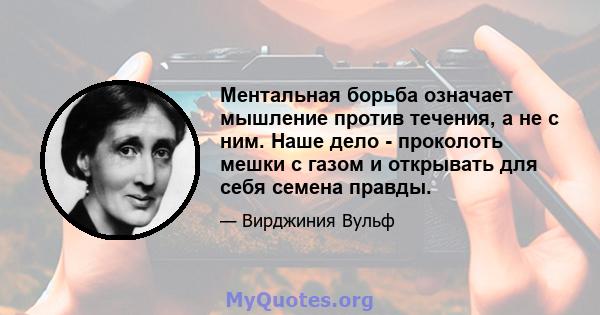 Ментальная борьба означает мышление против течения, а не с ним. Наше дело - проколоть мешки с газом и открывать для себя семена правды.