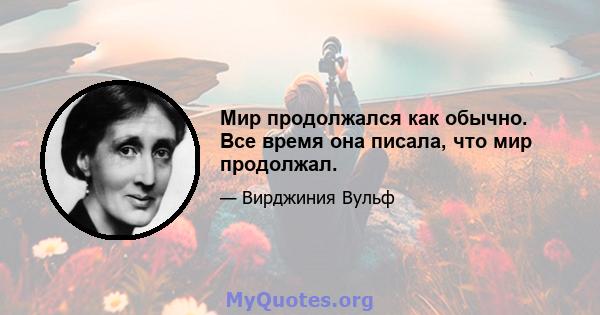 Мир продолжался как обычно. Все время она писала, что мир продолжал.