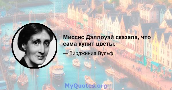 Миссис Дэллоуэй сказала, что сама купит цветы.