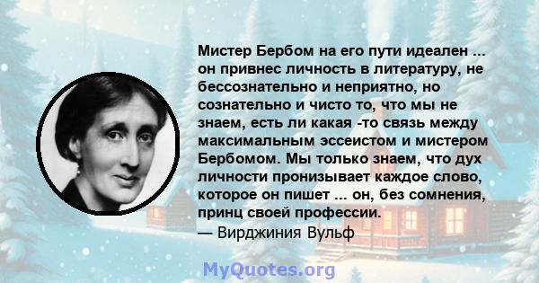 Мистер Бербом на его пути идеален ... он привнес личность в литературу, не бессознательно и неприятно, но сознательно и чисто то, что мы не знаем, есть ли какая -то связь между максимальным эссеистом и мистером