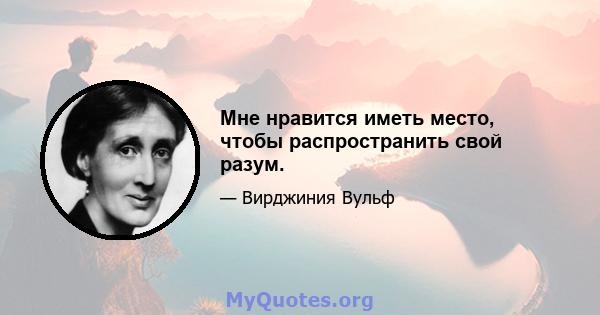 Мне нравится иметь место, чтобы распространить свой разум.