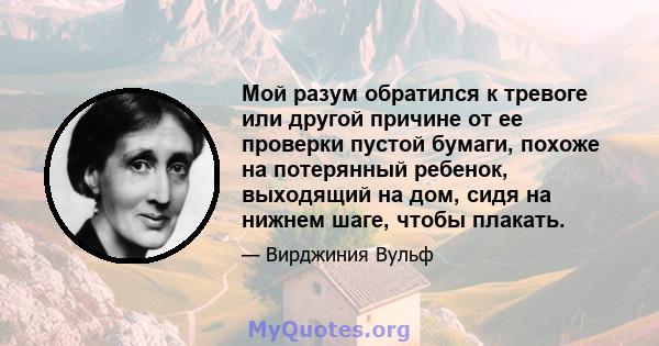 Мой разум обратился к тревоге или другой причине от ее проверки пустой бумаги, похоже на потерянный ребенок, выходящий на дом, сидя на нижнем шаге, чтобы плакать.