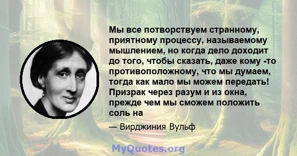 Мы все потворствуем странному, приятному процессу, называемому мышлением, но когда дело доходит до того, чтобы сказать, даже кому -то противоположному, что мы думаем, тогда как мало мы можем передать! Призрак через