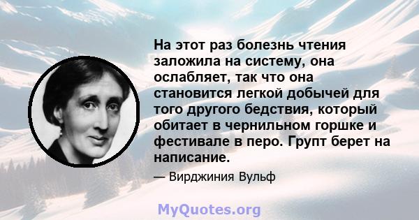 На этот раз болезнь чтения заложила на систему, она ослабляет, так что она становится легкой добычей для того другого бедствия, который обитает в чернильном горшке и фестивале в перо. Групт берет на написание.