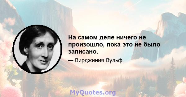 На самом деле ничего не произошло, пока это не было записано.