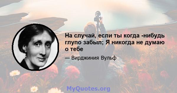 На случай, если ты когда -нибудь глупо забыл; Я никогда не думаю о тебе