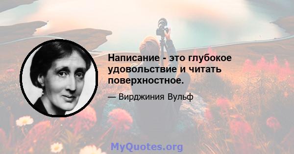 Написание - это глубокое удовольствие и читать поверхностное.