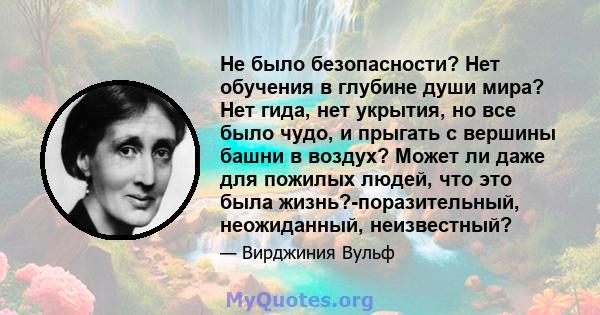 Не было безопасности? Нет обучения в глубине души мира? Нет гида, нет укрытия, но все было чудо, и прыгать с вершины башни в воздух? Может ли даже для пожилых людей, что это была жизнь?-поразительный, неожиданный,