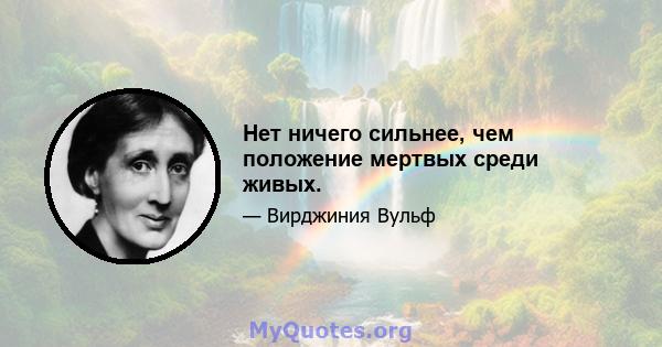 Нет ничего сильнее, чем положение мертвых среди живых.