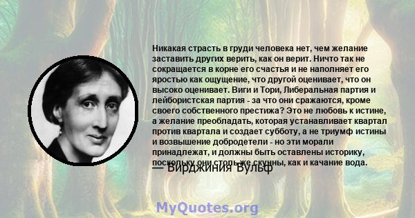 Никакая страсть в груди человека нет, чем желание заставить других верить, как он верит. Ничто так не сокращается в корне его счастья и не наполняет его яростью как ощущение, что другой оценивает, что он высоко