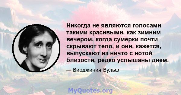 Никогда не являются голосами такими красивыми, как зимним вечером, когда сумерки почти скрывают тело, и они, кажется, выпускают из ничто с нотой близости, редко услышаны днем.