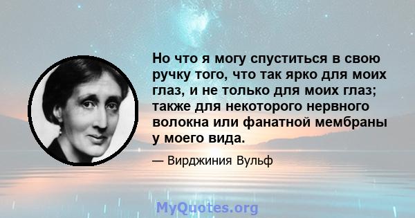 Но что я могу спуститься в свою ручку того, что так ярко для моих глаз, и не только для моих глаз; также для некоторого нервного волокна или фанатной мембраны у моего вида.