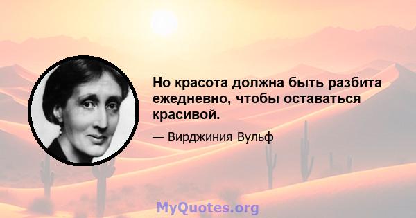 Но красота должна быть разбита ежедневно, чтобы оставаться красивой.