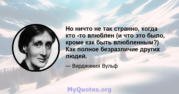 Но ничто не так странно, когда кто -то влюблен (и что это было, кроме как быть влюбленным?) Как полное безразличие других людей.