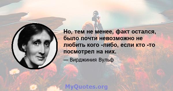 Но, тем не менее, факт остался, было почти невозможно не любить кого -либо, если кто -то посмотрел на них.