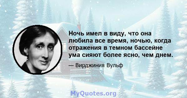 Ночь имел в виду, что она любила все время, ночью, когда отражения в темном бассейне ума сияют более ясно, чем днем.