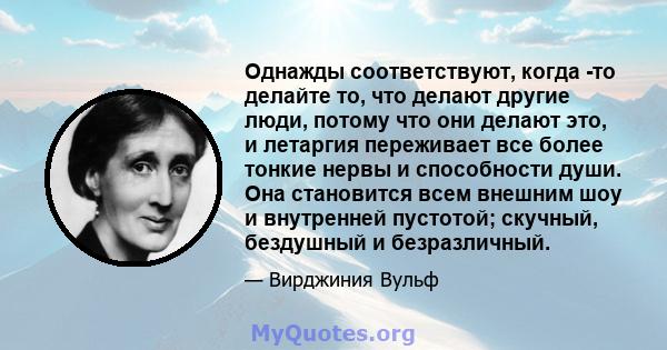 Однажды соответствуют, когда -то делайте то, что делают другие люди, потому что они делают это, и летаргия переживает все более тонкие нервы и способности души. Она становится всем внешним шоу и внутренней пустотой;