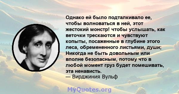 Однако ей было подталкивало ее, чтобы волноваться в ней, этот жестокий монстр! чтобы услышать, как веточки трескаются и чувствуют копыты, посаженные в глубине этого леса, обремененного листьями, души; Никогда не быть