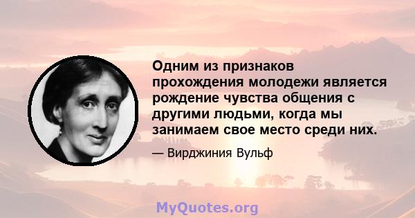 Одним из признаков прохождения молодежи является рождение чувства общения с другими людьми, когда мы занимаем свое место среди них.