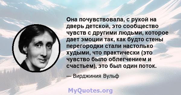 Она почувствовала, с рукой на дверь детской, это сообщество чувств с другими людьми, которое дает эмоции так, как будто стены перегородки стали настолько худыми, что практически (это чувство было облегчением и