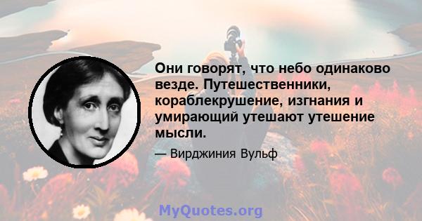 Они говорят, что небо одинаково везде. Путешественники, кораблекрушение, изгнания и умирающий утешают утешение мысли.