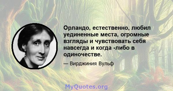 Орландо, естественно, любил уединенные места, огромные взгляды и чувствовать себя навсегда и когда -либо в одиночестве.