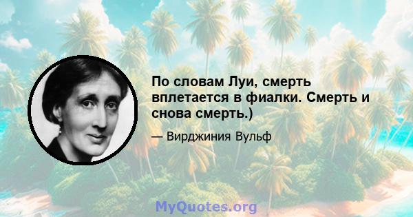 По словам Луи, смерть вплетается в фиалки. Смерть и снова смерть.)