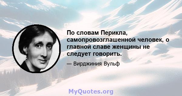 По словам Перикла, самопровозглашенной человек, о главной славе женщины не следует говорить.