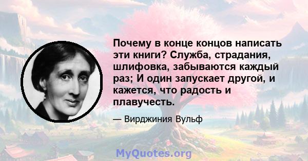 Почему в конце концов написать эти книги? Служба, страдания, шлифовка, забываются каждый раз; И один запускает другой, и кажется, что радость и плавучесть.