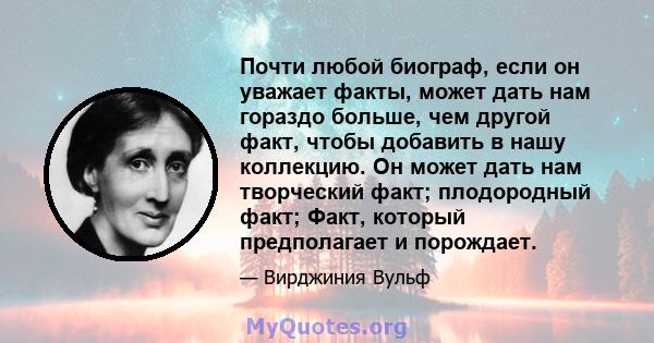 Почти любой биограф, если он уважает факты, может дать нам гораздо больше, чем другой факт, чтобы добавить в нашу коллекцию. Он может дать нам творческий факт; плодородный факт; Факт, который предполагает и порождает.