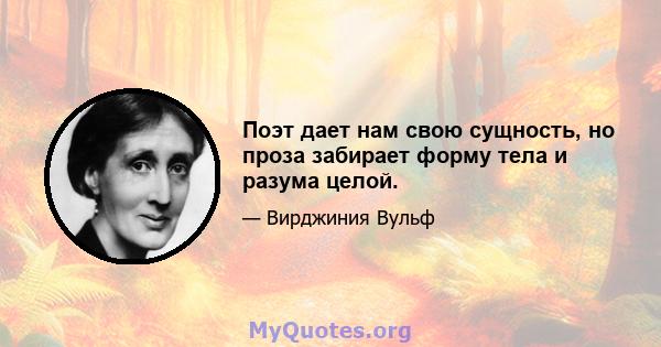 Поэт дает нам свою сущность, но проза забирает форму тела и разума целой.