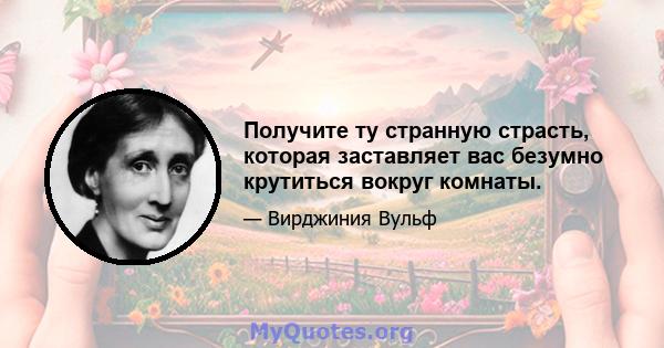 Получите ту странную страсть, которая заставляет вас безумно крутиться вокруг комнаты.