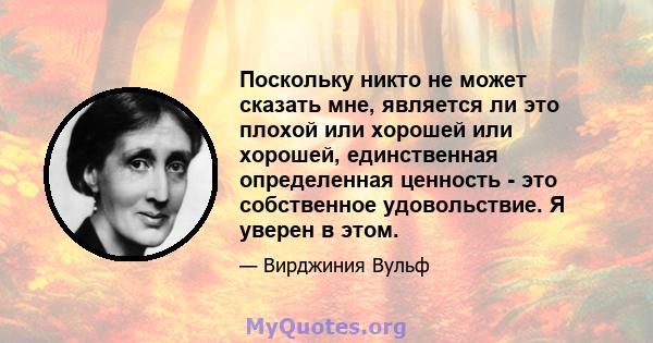 Поскольку никто не может сказать мне, является ли это плохой или хорошей или хорошей, единственная определенная ценность - это собственное удовольствие. Я уверен в этом.