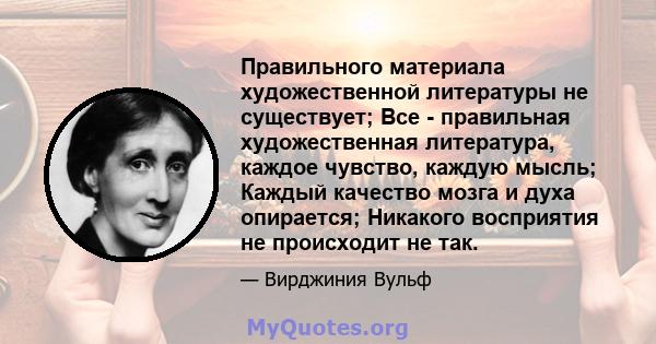 Правильного материала художественной литературы не существует; Все - правильная художественная литература, каждое чувство, каждую мысль; Каждый качество мозга и духа опирается; Никакого восприятия не происходит не так.