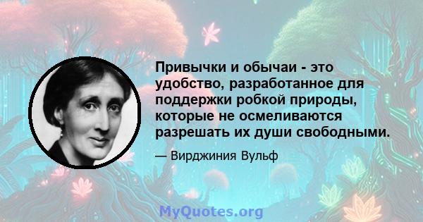 Привычки и обычаи - это удобство, разработанное для поддержки робкой природы, которые не осмеливаются разрешать их души свободными.